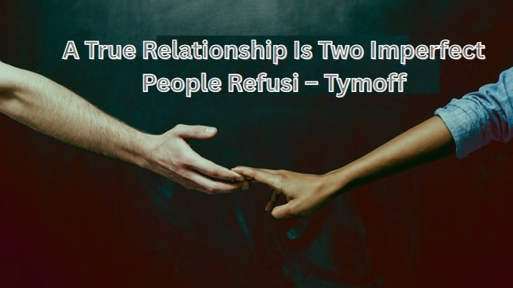 A True Relationship Is Two Imperfect People Refusi – Tymoff